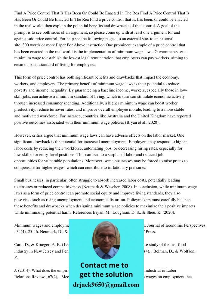 Find a price control that is, has been, or could be enacted in the real world, then explain the potential benefits and drawbacks of that control. A goal of this