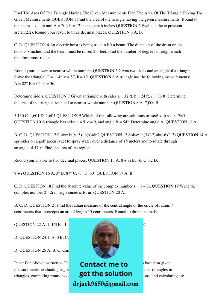 QUESTION 1 Find the area of the triangle having the given measurements. Round to the nearest square unit.A = 20°, b = 12 inches, c = 6 inches QUESTION 2 Evaluat