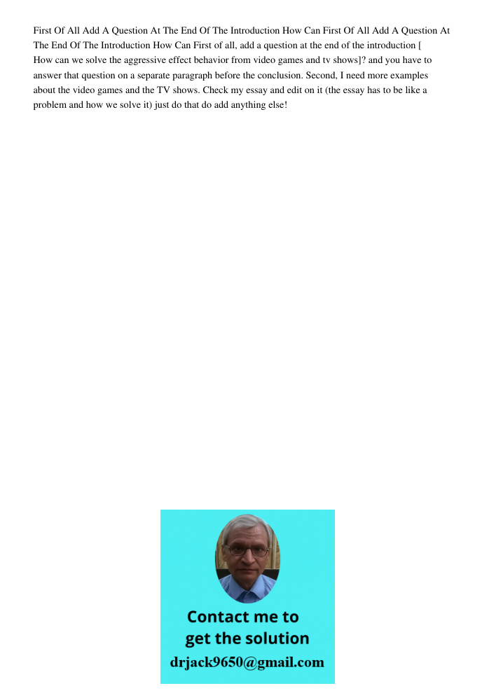 First of all, add a question at the end of the introduction [ How can we solve the aggressive effect behavior from video games and tv shows]? and you have to an