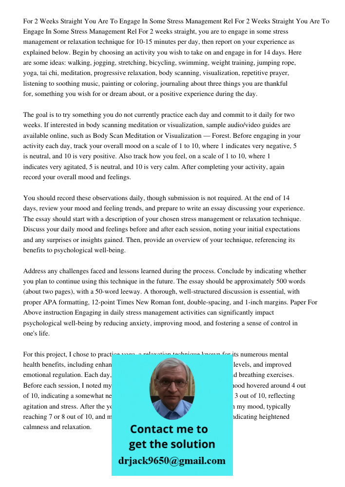 For 2 weeks straight, you are to engage in some stress management or relaxation technique for 10-15 minutes per day, then report on your experience as explained