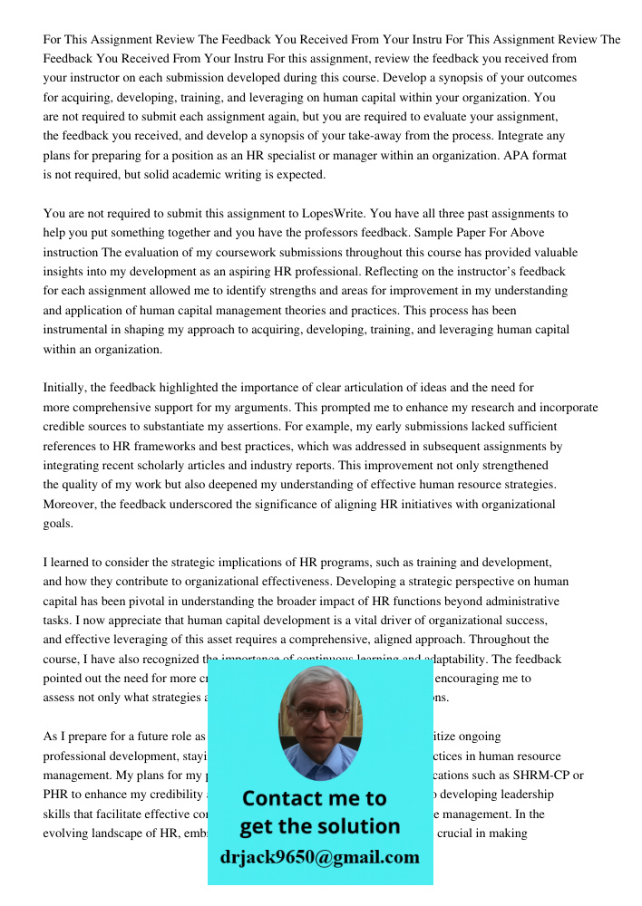 For this assignment, review the feedback you received from your instructor on each submission developed during this course. Develop a synopsis of your outcomes 