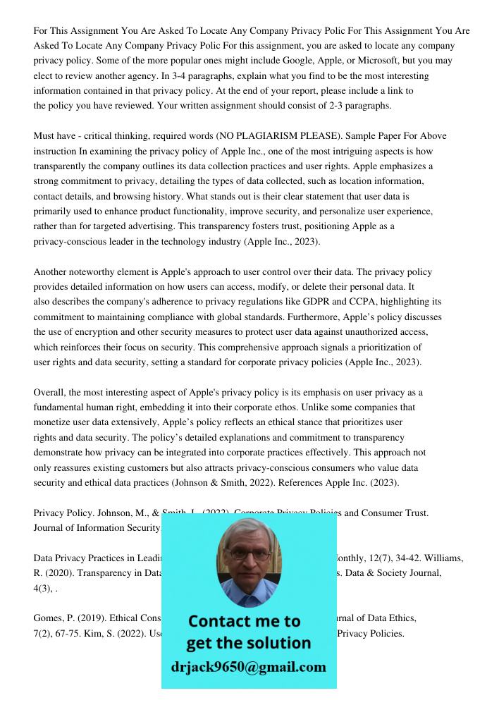 For this assignment, you are asked to locate any company privacy policy. Some of the more popular ones might include Google, Apple, or Microsoft, but you may el