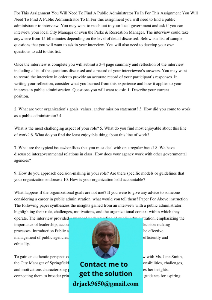 For this assignment you will need to find a public administrator to interview. You may want to reach out to your local government and ask if you can interview y