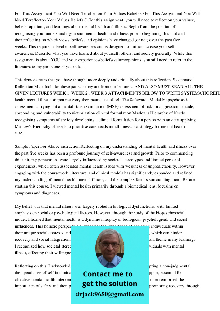 For this assignment, you will need to reflect on your values, beliefs, opinions, and learnings about mental health and illness. Begin from the position of recog
