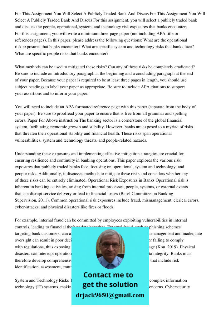 For this assignment, you will select a publicly traded bank and discuss the people, operational, system, and technology risk exposures that banks encounters. Fo