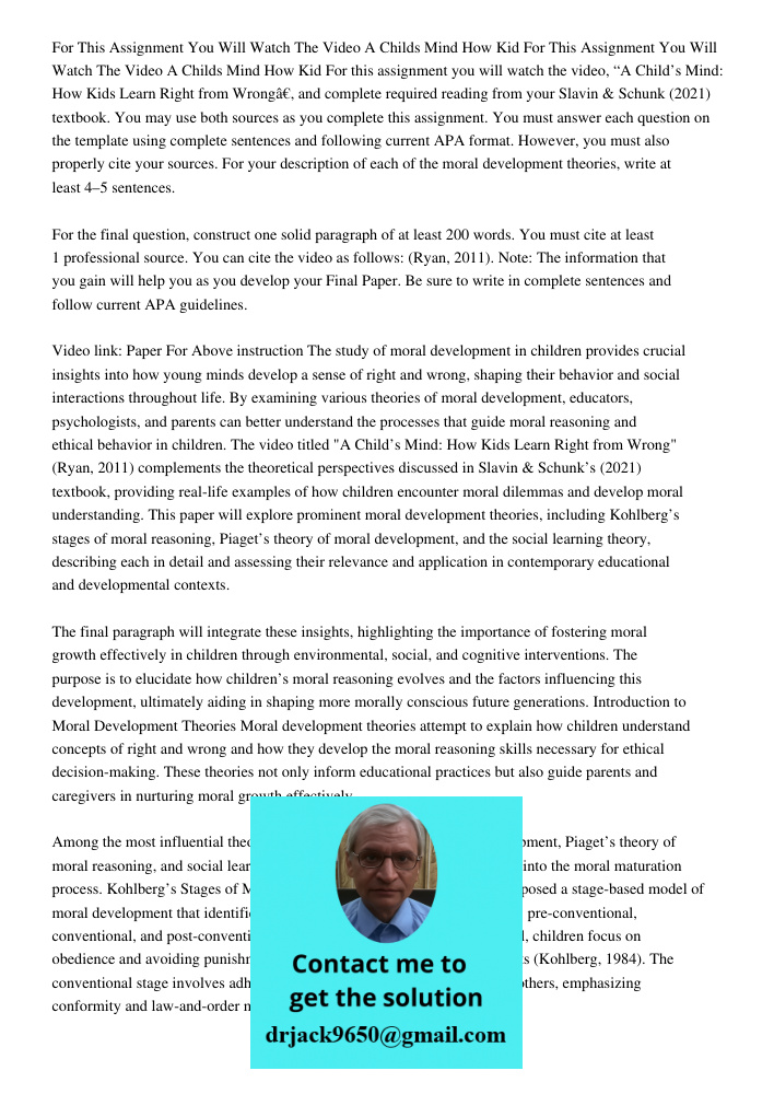 For this assignment you will watch the video, “A Child’s Mind: How Kids Learn Right from Wrong”, and complete required reading from your Slavin & Schunk (2021) 