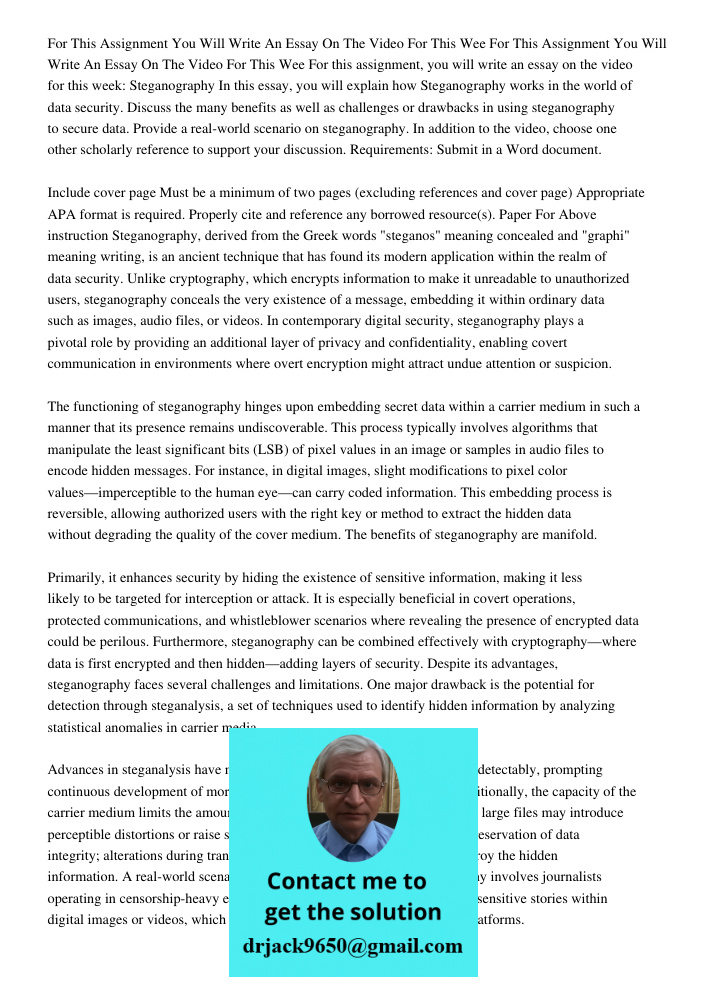 For this assignment, you will write an essay on the video for this week: Steganography In this essay, you will explain how Steganography works in the world of d