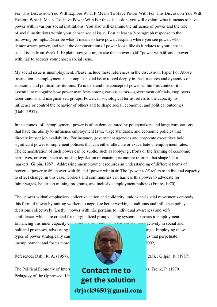 For this discussion, you will explore what it means to have power within various social institutions. You also will examine the influence of power and the role 