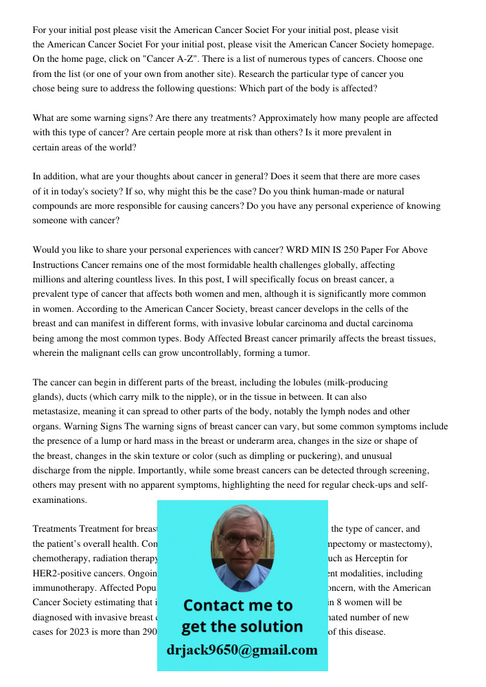 For your initial post, please visit the American Cancer Society homepage. On the home page, click on "Cancer A-Z". There is a list of numerous types of cancers.