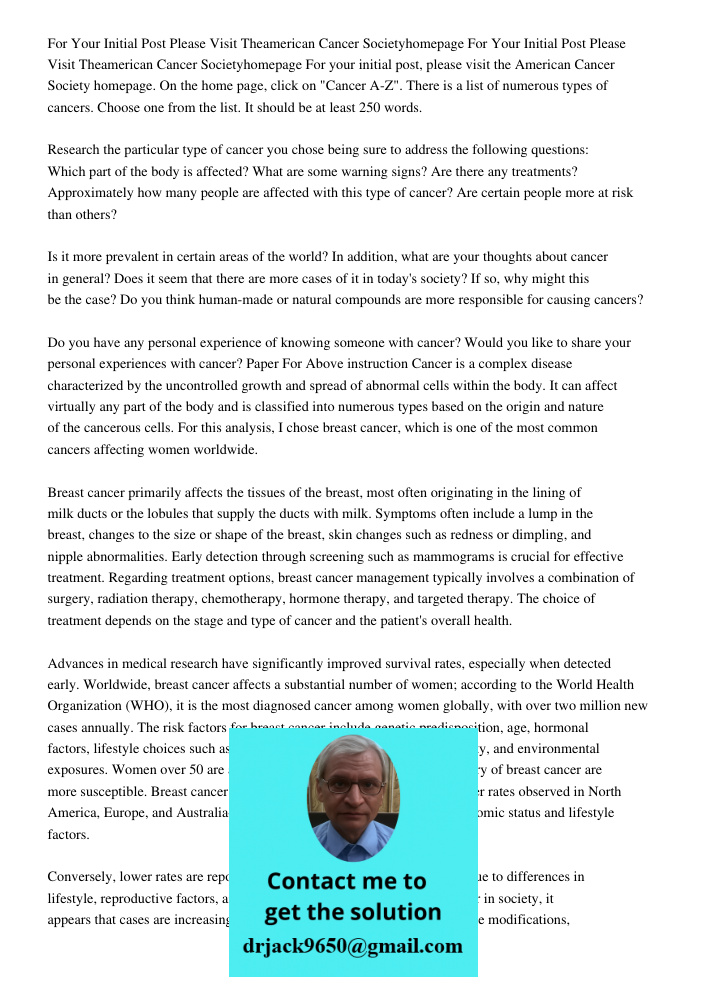 For your initial post, please visit the American Cancer Society homepage. On the home page, click on "Cancer A-Z". There is a list of numerous types of cancers.