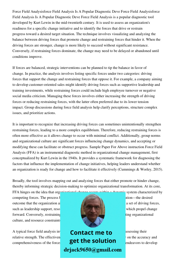 Force Field Analysis is a popular diagnostic tool developed by Kurt Lewin in the mid-twentieth century. It is used to assess an organization's readiness for a s