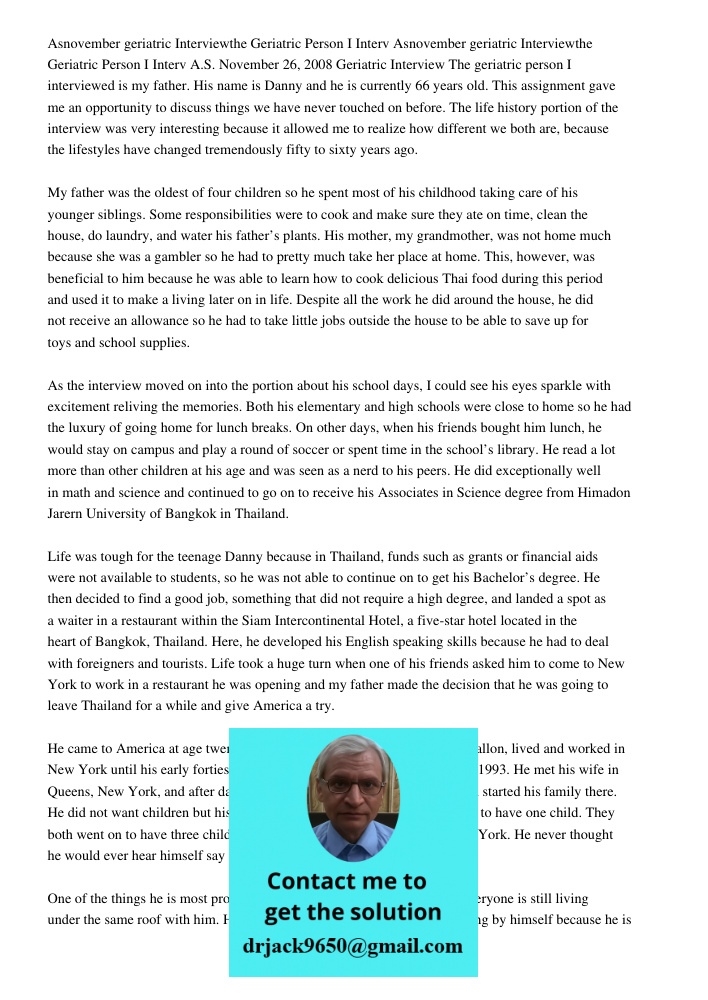 A.S. November 26, 2008 Geriatric Interview The geriatric person I interviewed is my father. His name is Danny and he is currently 66 years old. This assignment 