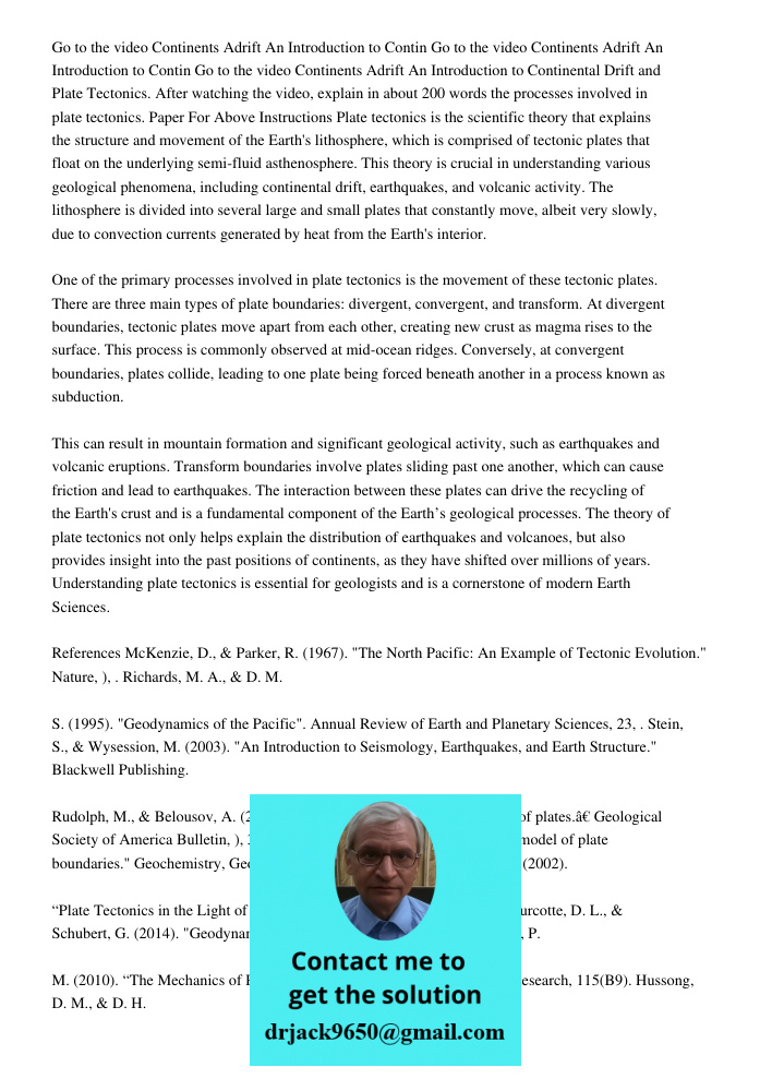 Go to the video Continents Adrift An Introduction to Continental Drift and Plate Tectonics. After watching the video, explain in about 200 words the processes i