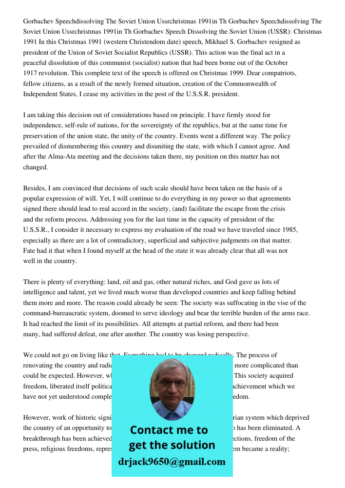 Gorbachev Speech Dissolving the Soviet Union (USSR): Christmas 1991 In this Christmas 1991 (western Christendom date) speech, Mikhael S. Gorbachev resigned as p