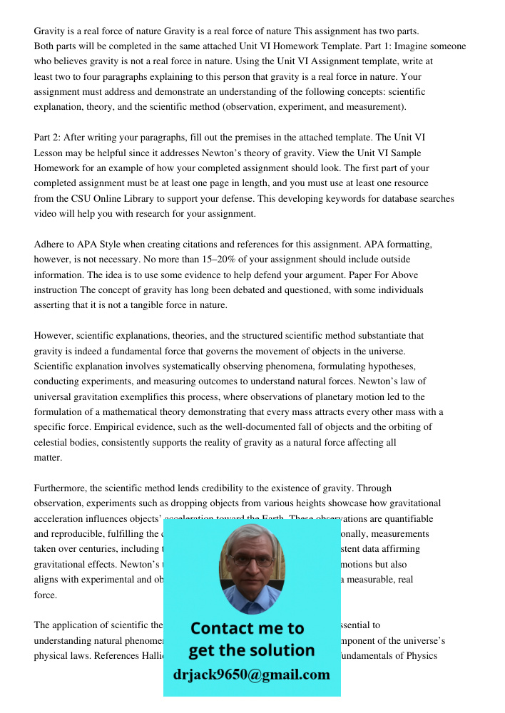 This assignment has two parts. Both parts will be completed in the same attached Unit VI Homework Template. Part 1: Imagine someone who believes gravity is not 