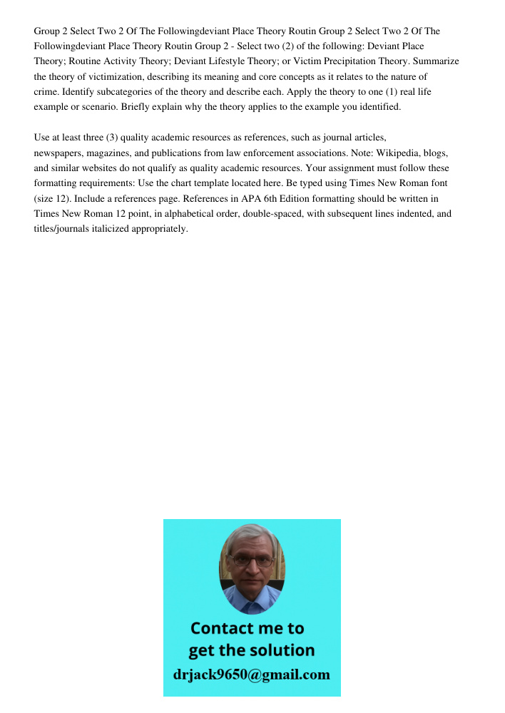 Group 2 - Select two (2) of the following: Deviant Place Theory; Routine Activity Theory; Deviant Lifestyle Theory; or Victim Precipitation Theory. Summarize th