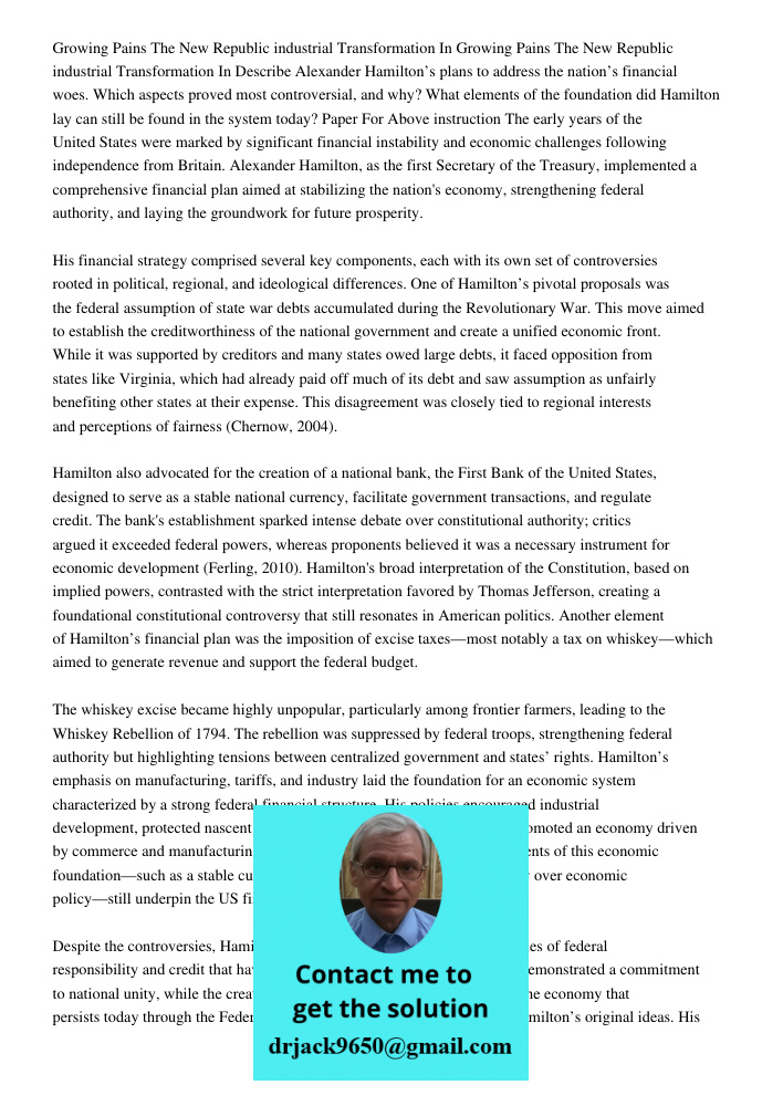 Describe Alexander Hamilton’s plans to address the nation’s financial woes. Which aspects proved most controversial, and why? What elements of the foundation di