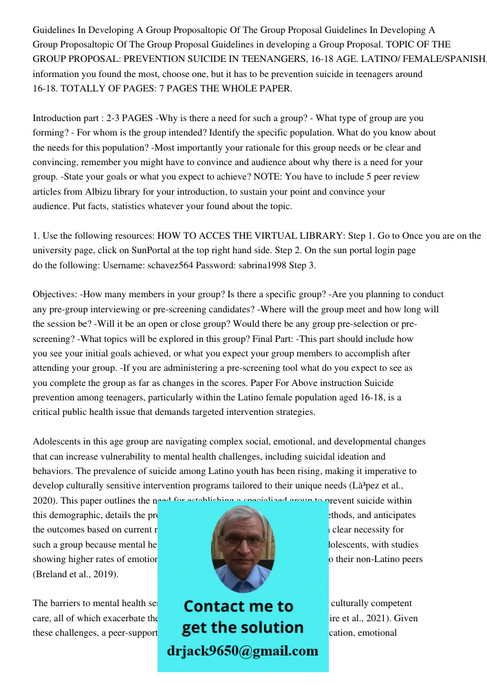 Guidelines in developing a Group Proposal. TOPIC OF THE GROUP PROPOSAL: PREVENTION SUICIDE IN TEENANGERS, 16-18 AGE. LATINO/ FEMALE/SPANISH. Whatever informatio