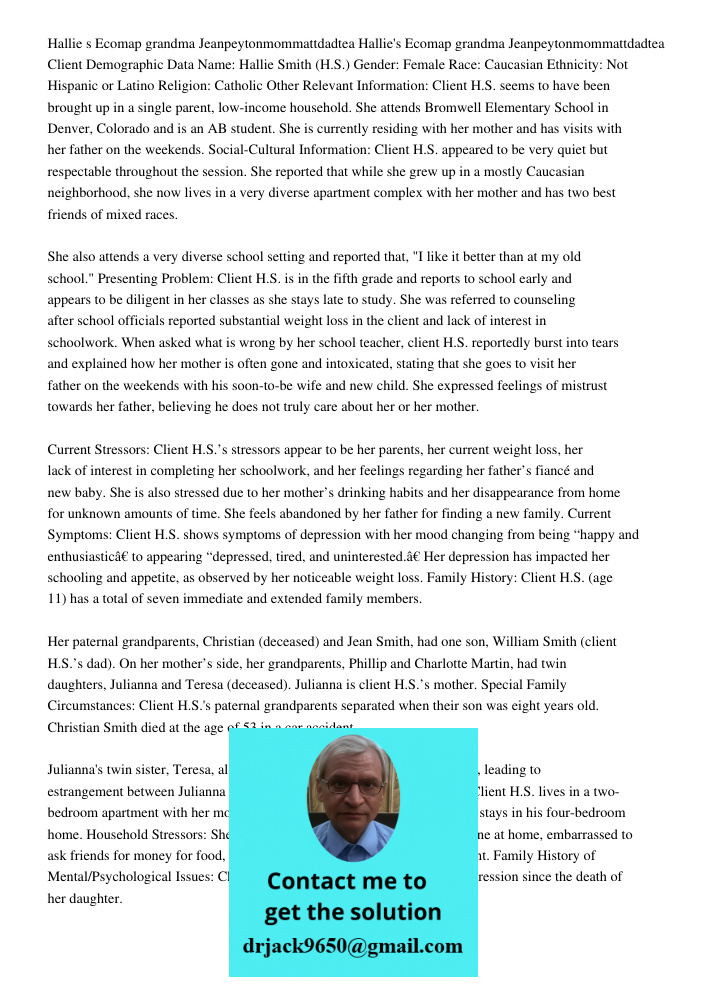 Client Demographic Data Name: Hallie Smith (H.S.) Gender: Female Race: Caucasian Ethnicity: Not Hispanic or Latino Religion: Catholic Other Relevant Information