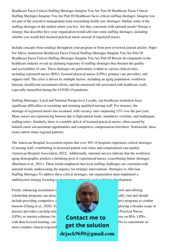 Healthcare faces critical staffing shortages. Imagine you are part of the executive management team researching health care shortages. Outline some of the staff