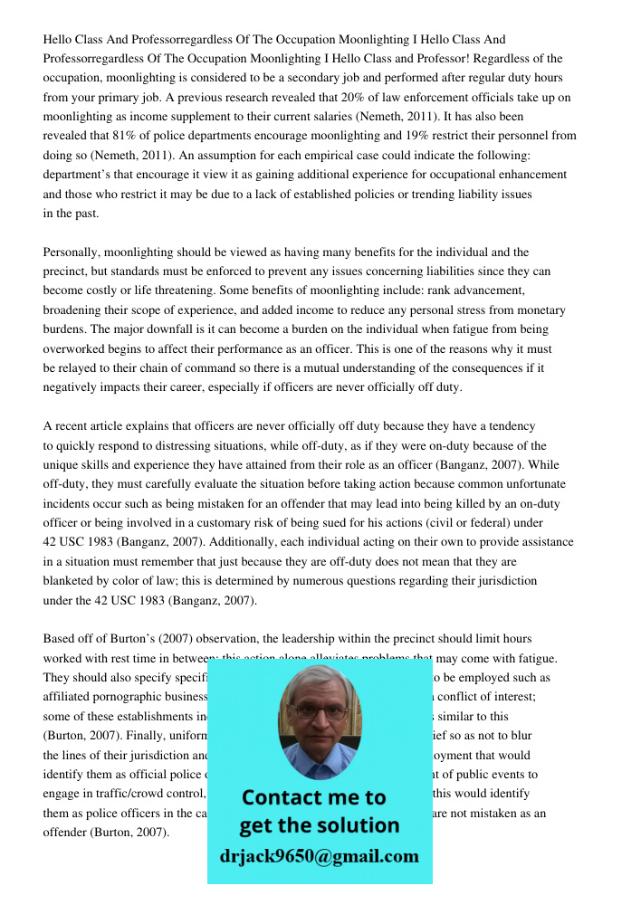 Hello Class and Professor! Regardless of the occupation, moonlighting is considered to be a secondary job and performed after regular duty hours from your prima