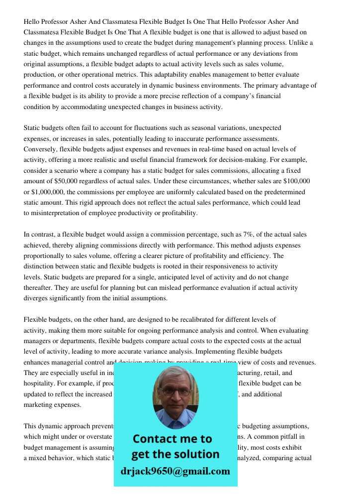 A flexible budget is one that is allowed to adjust based on changes in the assumptions used to create the budget during management's planning process. Unlike a 