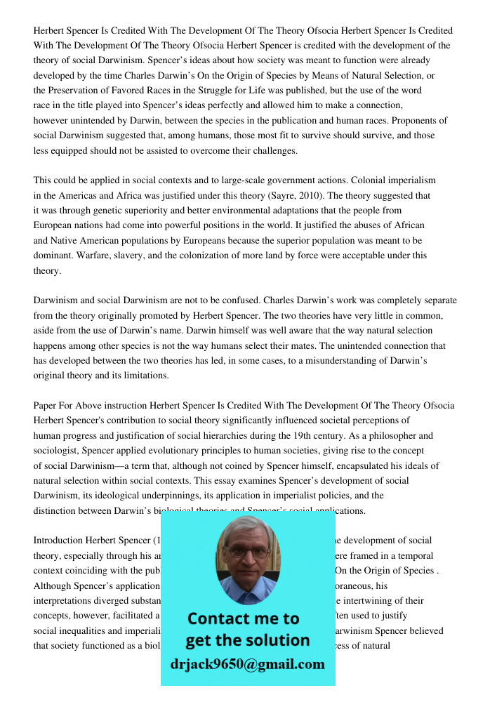 Herbert Spencer is credited with the development of the theory of social Darwinism. Spencer’s ideas about how society was meant to function were already develop