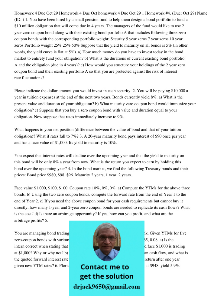 Homework 4 Due Oct 29 1 Homework #4. (Due: Oct 29) Name: (ID: ) 1. You have been hired by a small pension fund to help them design a bond portfolio to fund a $1