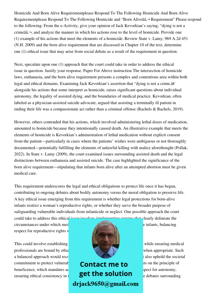 Homicide and “Born Aliveâ€ Requirement" Please respond to the following: From the e-Activity, give your opinion of Jack Kevorkian’s saying, “dying is not a crim