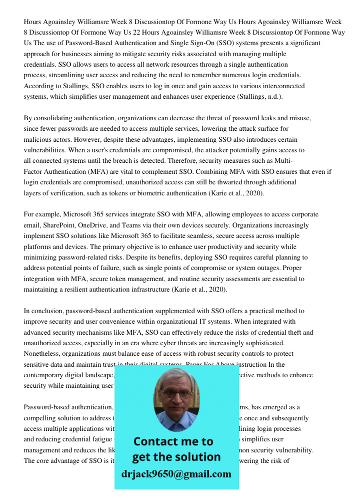 Hours Agoainsley Williamsre Week 8 Discussiontop Of Formone Way Us The use of Password-Based Authentication and Single Sign-On (SSO) systems presents a signific