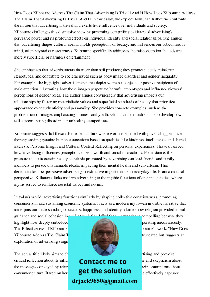 In this essay, we explore how Jean Kilbourne confronts the notion that advertising is trivial and exerts little influence over individuals and society. Kilbourn