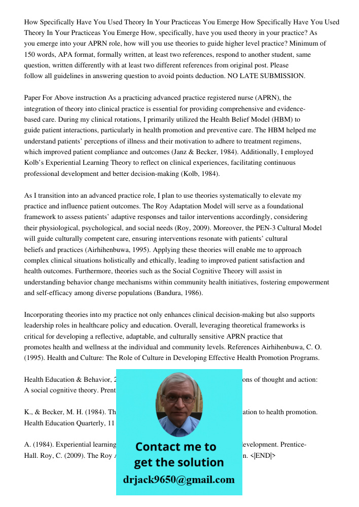 How, specifically, have you used theory in your practice? As you emerge into your APRN role, how will you use theories to guide higher level practice? Minimum o