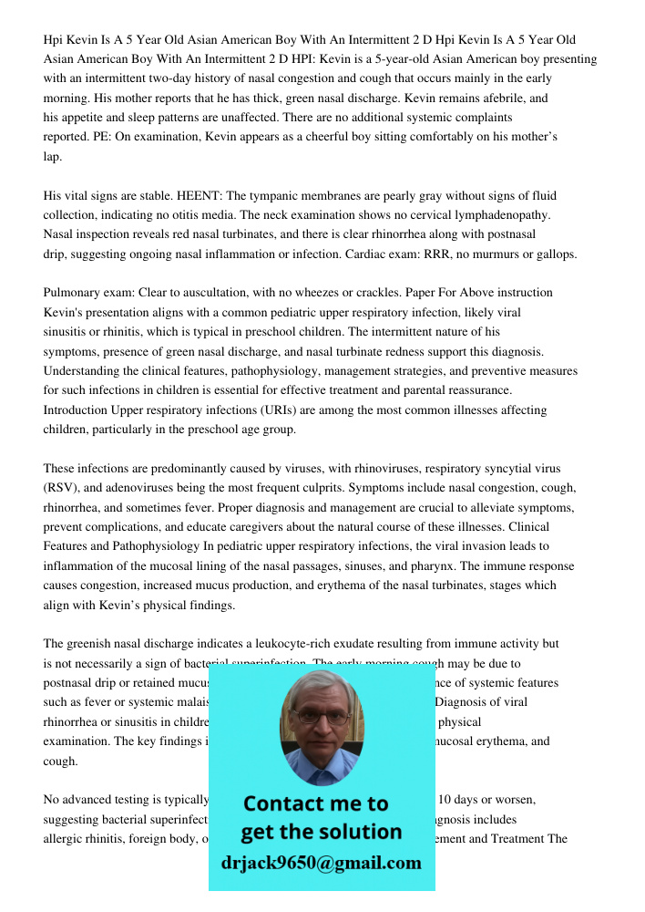 HPI: Kevin is a 5-year-old Asian American boy presenting with an intermittent two-day history of nasal congestion and cough that occurs mainly in the early morn