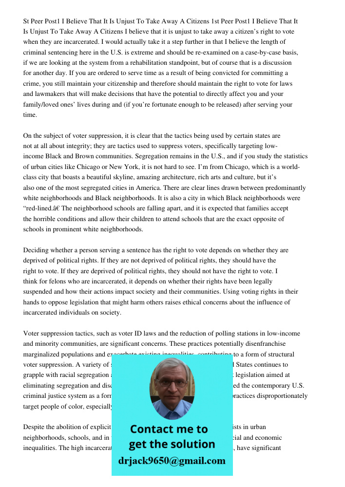 I believe that it is unjust to take away a citizen’s right to vote when they are incarcerated. I would actually take it a step further in that I believe the len