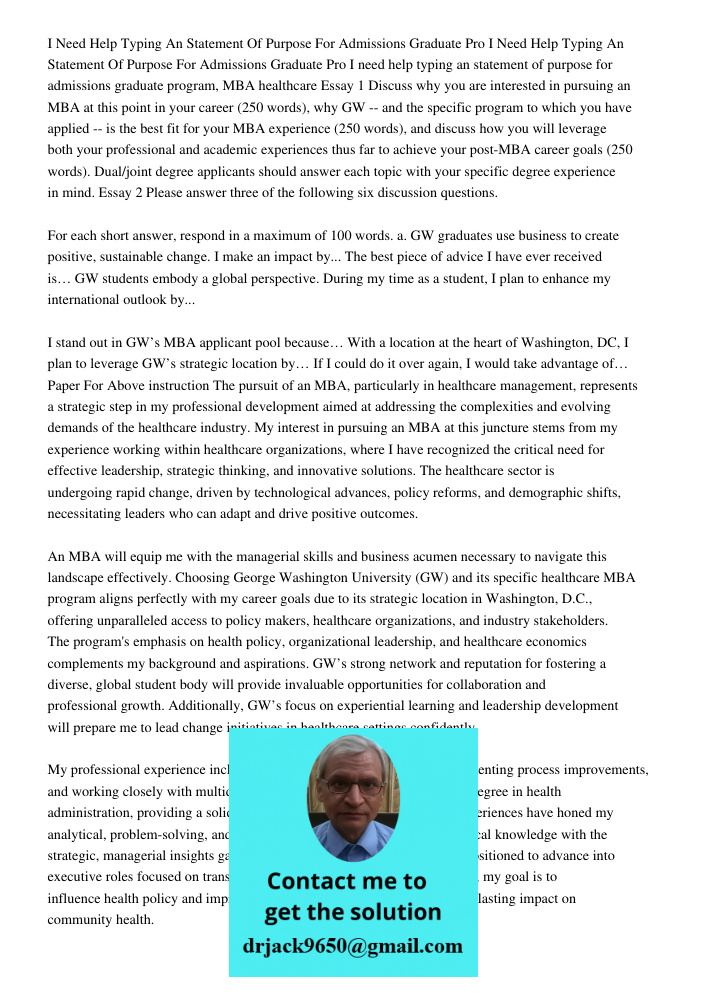 I need help typing an statement of purpose for admissions graduate program, MBA healthcare Essay 1 Discuss why you are interested in pursuing an MBA at this poi