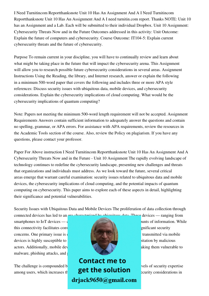 I need turnitin.com report. Thanks NOTE: Unit 10 has an Assignment and a Lab. Each will be submitted to their individual Dropbox. Unit 10 Assignment: Cybersecur