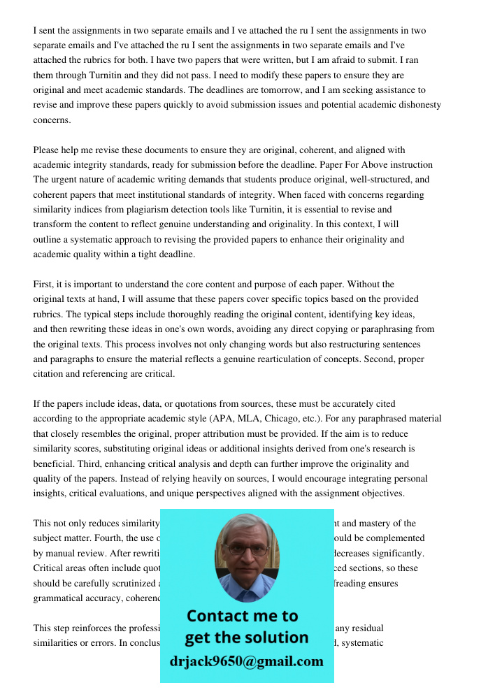 I sent the assignments in two separate emails and I've attached the rubrics for both. I have two papers that were written, but I am afraid to submit. I ran them