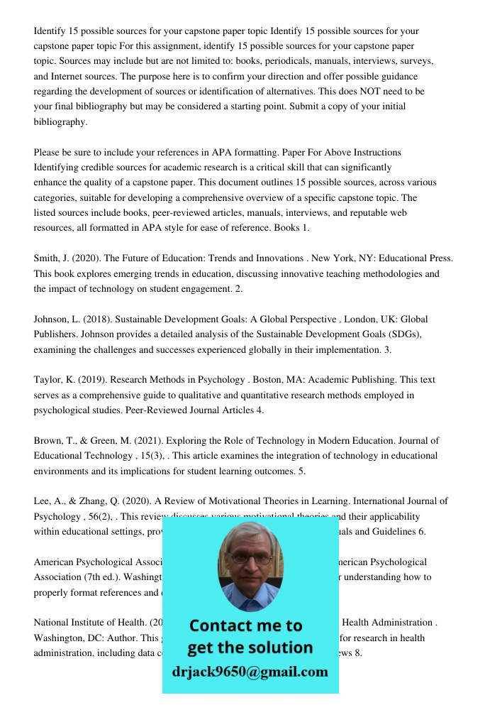 For this assignment, identify 15 possible sources for your capstone paper topic. Sources may include but are not limited to: books, periodicals, manuals, interv