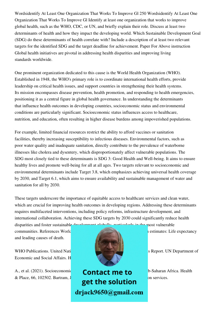 Identify at least one organization that works to improve global health, such as the WHO, CDC, or UN, and briefly explain their role. Discuss at least two determ