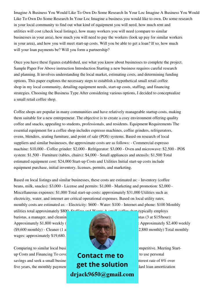 Imagine a business you would like to own. Do some research in your local community to find out what kind of equipment you will need, how much rent and utilities