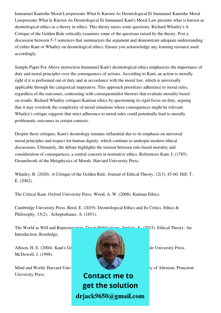 Immanuel Kant's Moral Law presents what is known as deontological ethics as a theory in ethics. This theory raises some questions. Richard Whatley's A Critique 