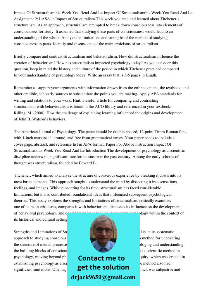 Assignment 2: LASA 1: Impact of Structuralism This week you read and learned about Titchener’s structuralism. As an approach, structuralism attempted to break d