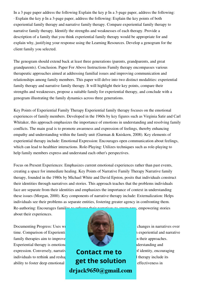 In a 3-page paper, address the following: Explain the key points of both experiential family therapy and narrative family therapy. Compare experiential family t