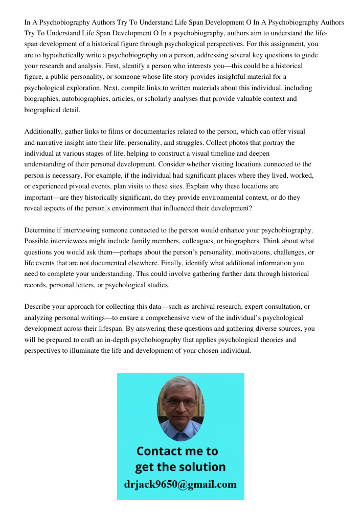 In a psychobiography, authors aim to understand the life-span development of a historical figure through psychological perspectives. For this assignment, you ar