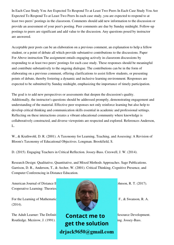 In each case study, you are expected to respond to at least two peers’ postings in the classroom. Comments should add new information to the discussion or provi