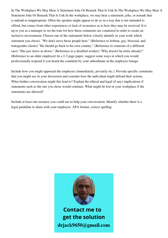 In the workplace, we may hear a statement, joke, or remark that is unkind or inappropriate. Often the speaker might appear to do so in a way that is not intende