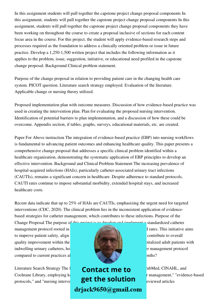 In this assignment, students will pull together the capstone project change proposal components they have been working on throughout the course to create a prop