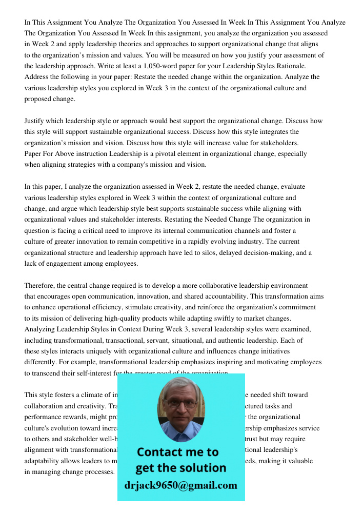 In this assignment, you analyze the organization you assessed in Week 2 and apply leadership theories and approaches to support organizational change that align