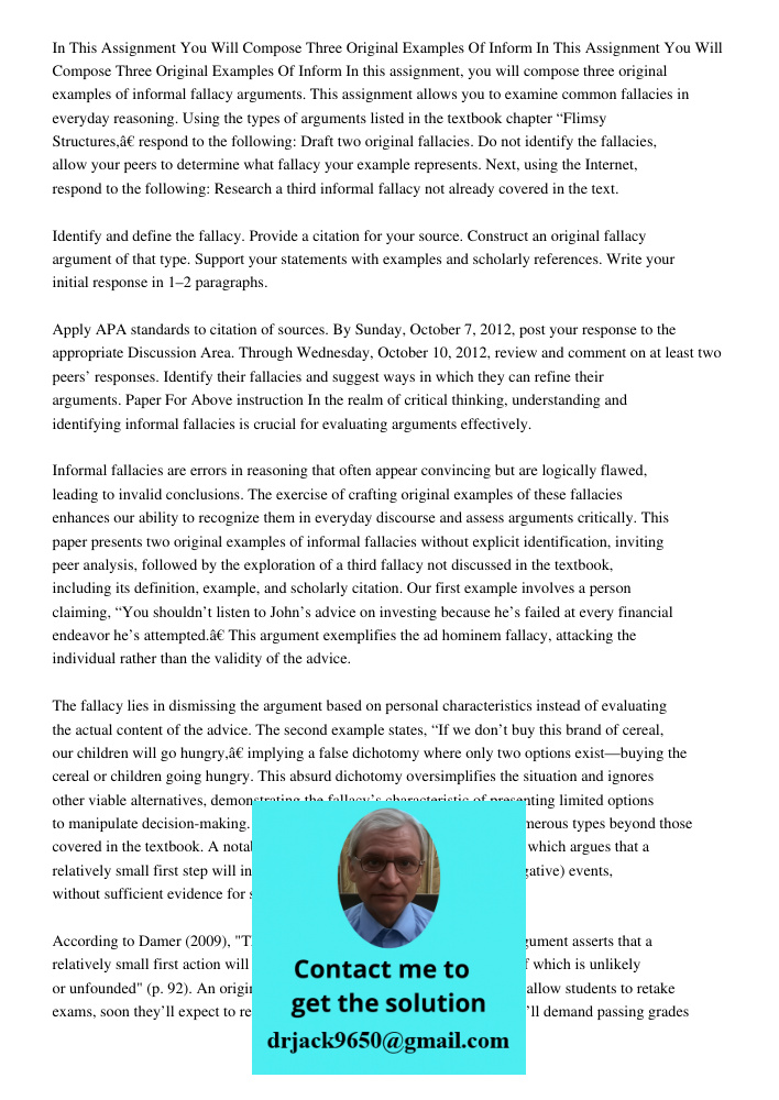 In this assignment, you will compose three original examples of informal fallacy arguments. This assignment allows you to examine common fallacies in everyday r