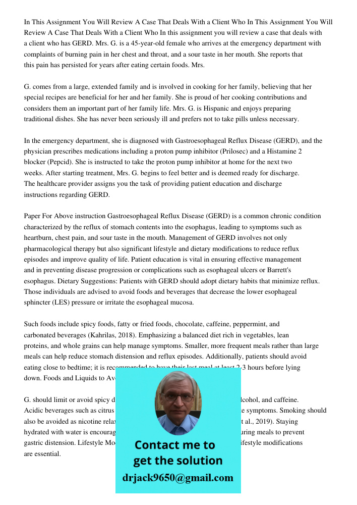 In this assignment you will review a case that deals with a client who has GERD. Mrs. G. is a 45-year-old female who arrives at the emergency department with co